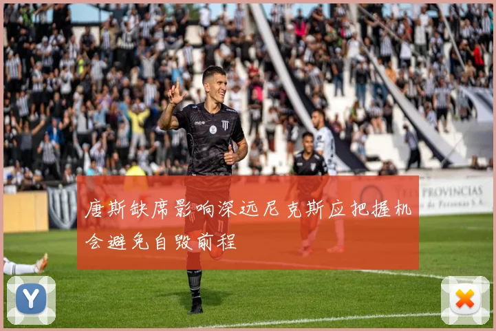 唐斯缺席影响深远尼克斯应把握机会避免自毁前程