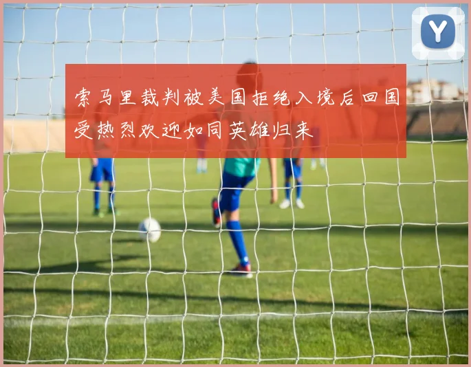 索马里裁判被美国拒绝入境后回国受热烈欢迎如同英雄归来