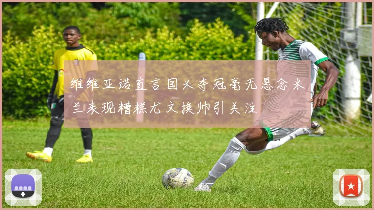 维维亚诺直言国米夺冠毫无悬念米兰表现糟糕尤文换帅引关注