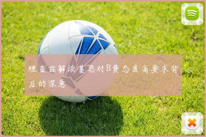 理查兹解读基恩对B费态度高要求背后的深意