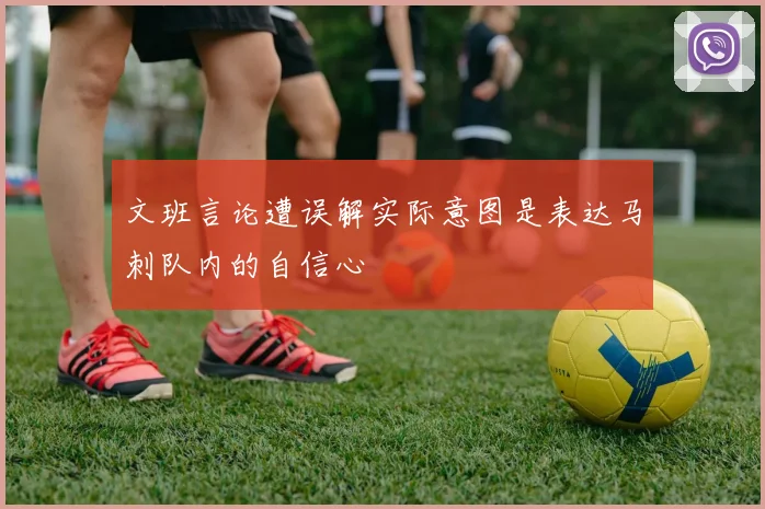 文班言论遭误解实际意图是表达马刺队内的自信心