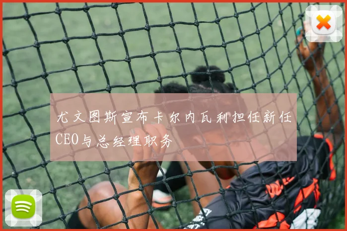尤文图斯宣布卡尔内瓦利担任新任CEO与总经理职务