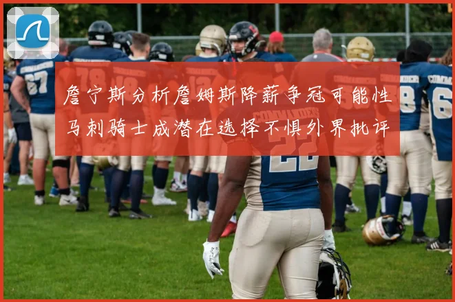 詹宁斯分析詹姆斯降薪争冠可能性马刺骑士成潜在选择不惧外界批评
