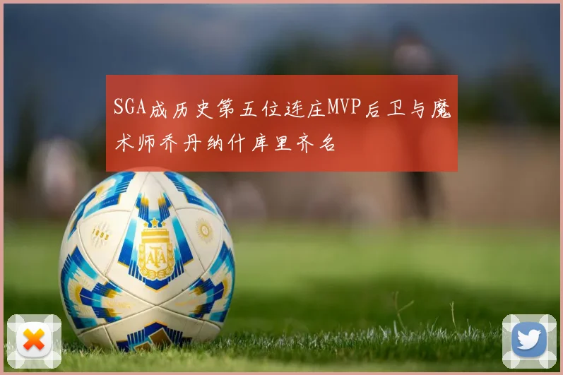 SGA成历史第五位连庄MVP后卫与魔术师乔丹纳什库里齐名