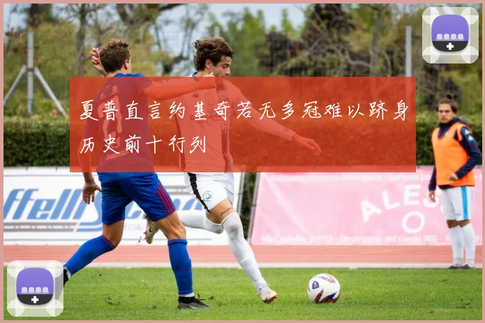 夏普直言约基奇若无多冠难以跻身历史前十行列